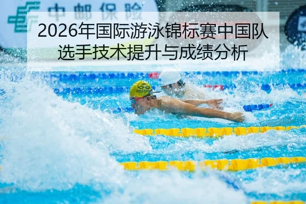 2026年国际游泳锦标赛中国队选手技术提升与成绩分析