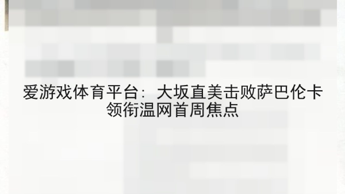 爱游戏体育平台: 大坂直美击败萨巴伦卡领衔温网首周焦点