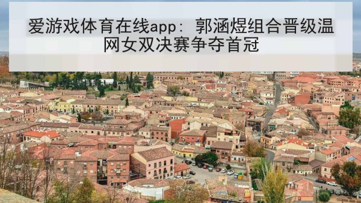 爱游戏体育在线app: 郭涵煜组合晋级温网女双决赛争夺首冠