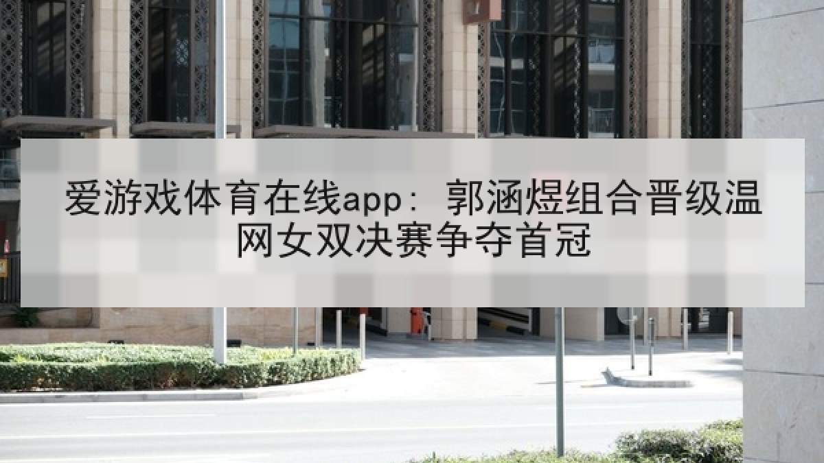 爱游戏体育在线app: 郭涵煜组合晋级温网女双决赛争夺首冠
