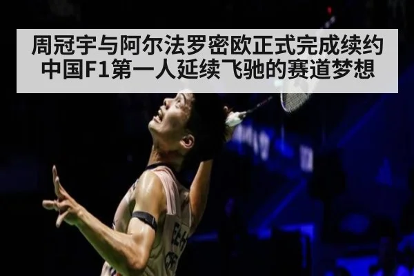 周冠宇与阿尔法罗密欧正式完成续约中国F1第一人延续飞驰的赛道梦想