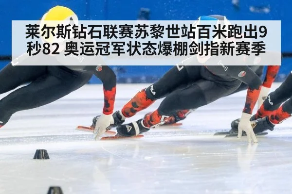莱尔斯钻石联赛苏黎世站百米跑出9秒82 奥运冠军状态爆棚剑指新赛季